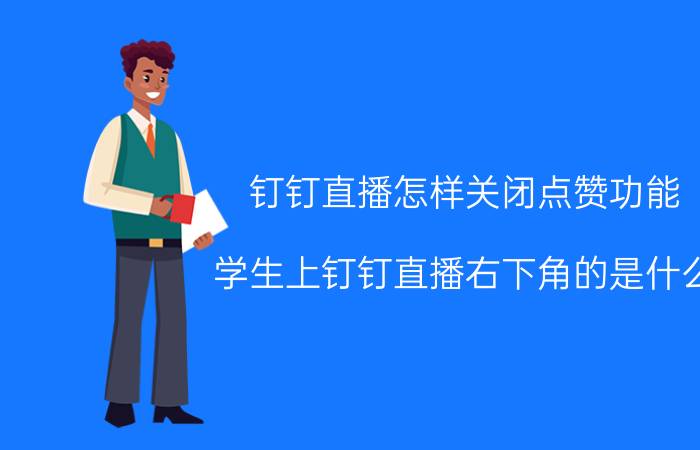 钉钉直播怎样关闭点赞功能 学生上钉钉直播右下角的是什么？